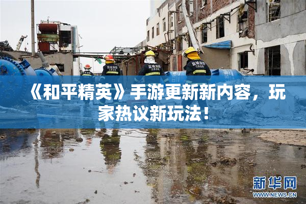 《和平精英》手游更新新内容，玩家热议新玩法！