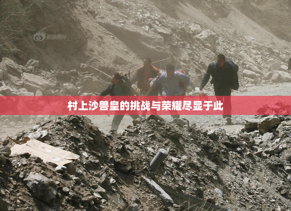 村上沙兽皇的挑战与荣耀尽显于此