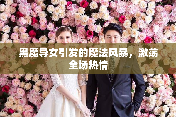 黑魔导女引发的魔法风暴，激荡全场热情