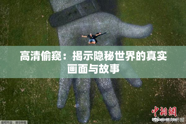 高清偷窥：揭示隐秘世界的真实画面与故事