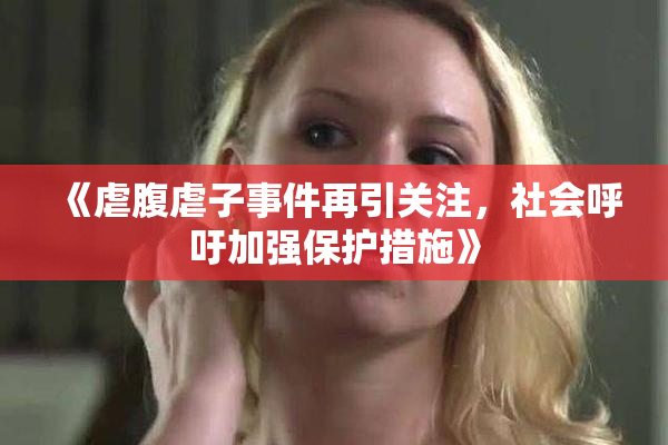 《虐腹虐子事件再引关注，社会呼吁加强保护措施》