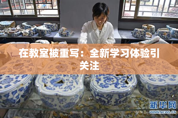 在教室被重写：全新学习体验引关注