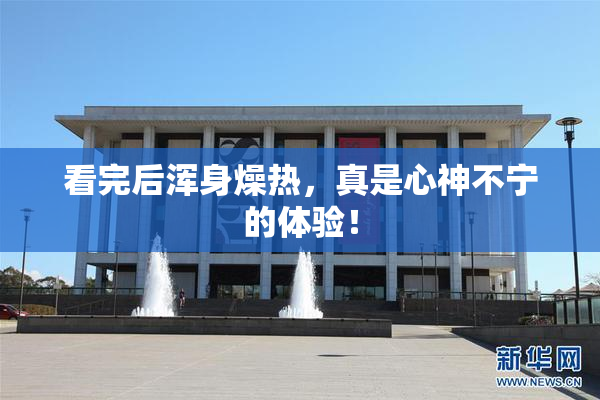 看完后浑身燥热，真是心神不宁的体验！