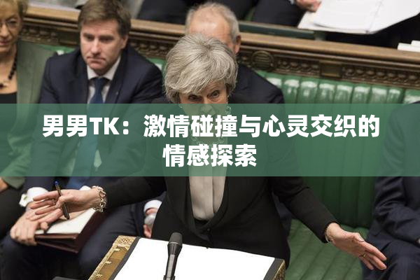 男男TK：激情碰撞与心灵交织的情感探索