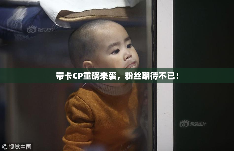 带卡CP重磅来袭，粉丝期待不已！