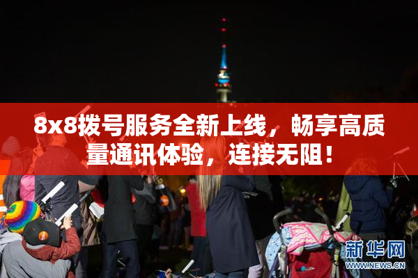 8x8拨号服务全新上线，畅享高质量通讯体验，连接无阻！