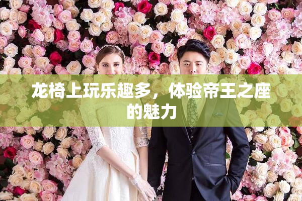 龙椅上玩乐趣多，体验帝王之座的魅力