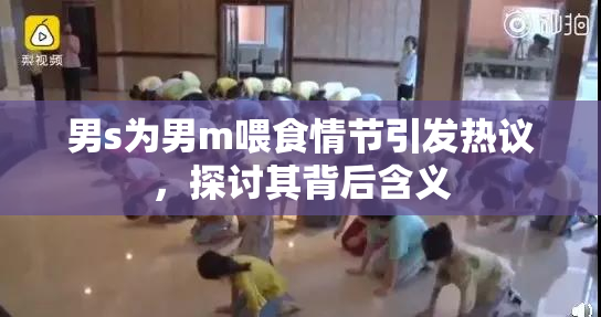 男s为男m喂食情节引发热议，探讨其背后含义