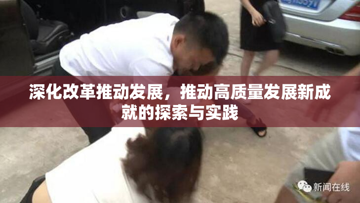 深化改革推动发展，推动高质量发展新成就的探索与实践