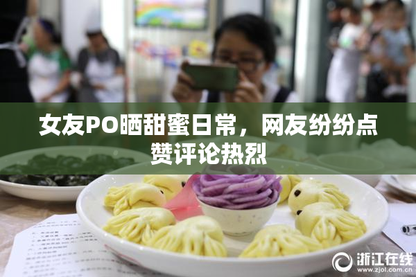 女友PO晒甜蜜日常，网友纷纷点赞评论热烈