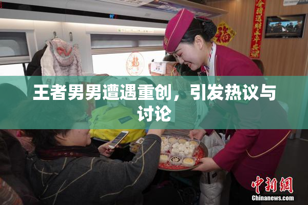 王者男男遭遇重创，引发热议与讨论