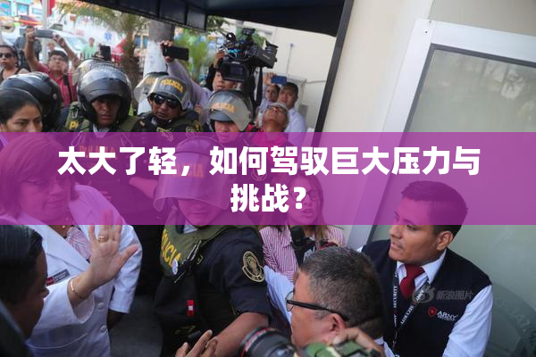 太大了轻，如何驾驭巨大压力与挑战？