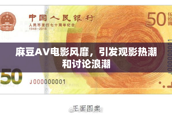 麻豆AV电影风靡，引发观影热潮和讨论浪潮