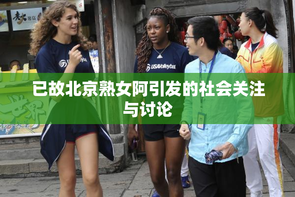 已故北京熟女阿引发的社会关注与讨论