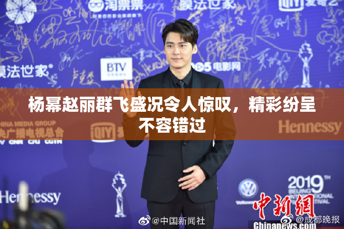 杨幂赵丽群飞盛况令人惊叹，精彩纷呈不容错过