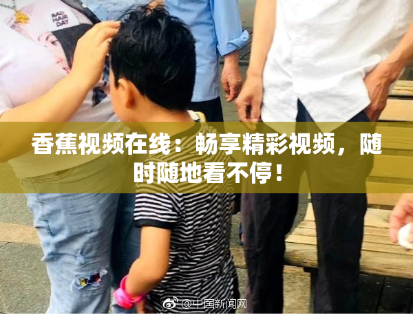 香蕉视频在线：畅享精彩视频，随时随地看不停！