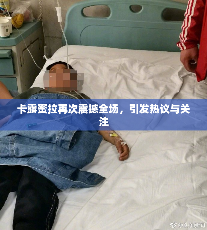 卡露蜜拉再次震撼全场，引发热议与关注