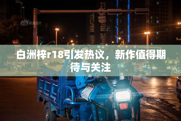 白洲梓r18引发热议，新作值得期待与关注