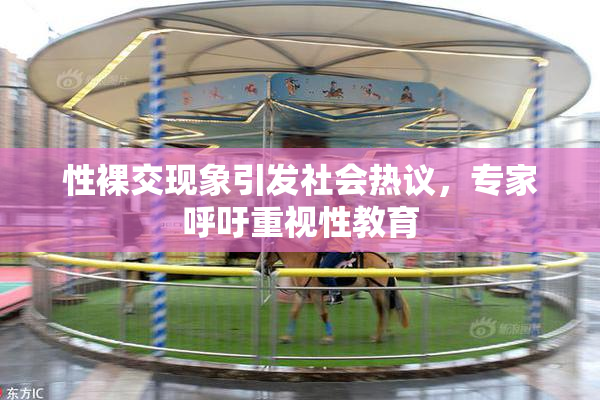 性裸交现象引发社会热议，专家呼吁重视性教育