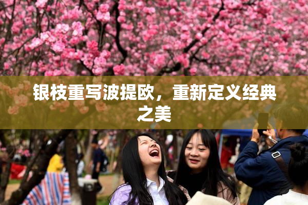 银枝重写波提欧，重新定义经典之美