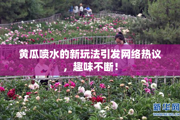 黄瓜喷水的新玩法引发网络热议，趣味不断！