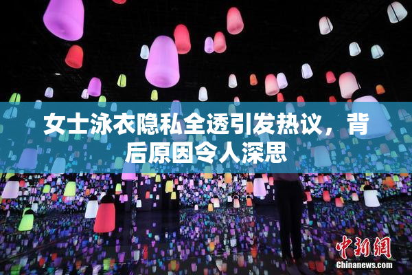女士泳衣隐私全透引发热议，背后原因令人深思