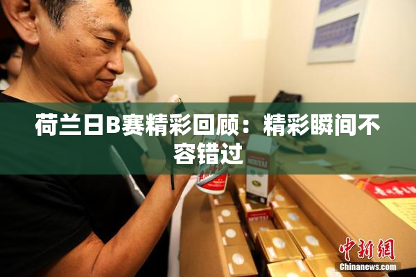 荷兰日B赛精彩回顾：精彩瞬间不容错过