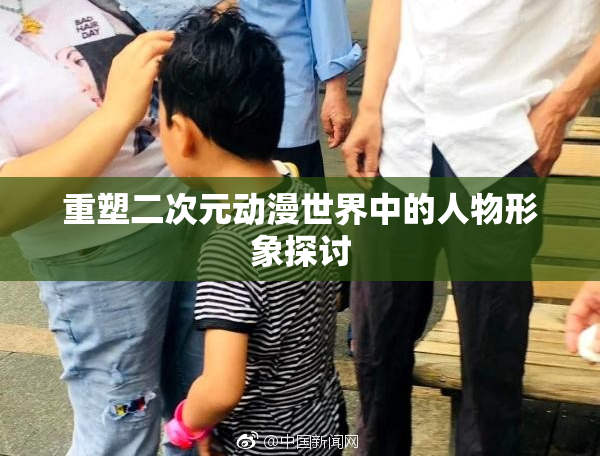 重塑二次元动漫世界中的人物形象探讨