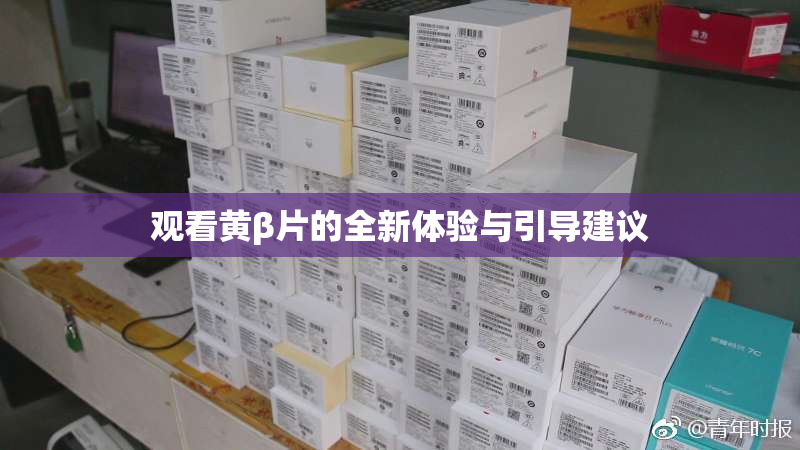 观看黄β片的全新体验与引导建议