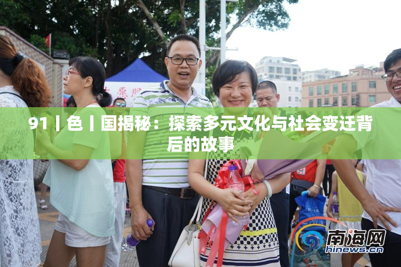 91丨色丨国揭秘：探索多元文化与社会变迁背后的故事
