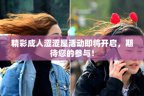 精彩成人涩涩屋活动即将开启，期待您的参与！