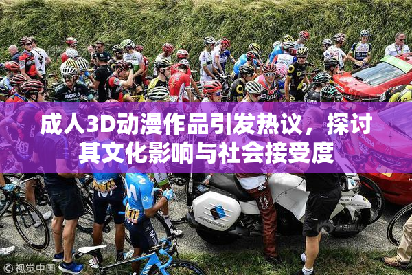 成人3D动漫作品引发热议，探讨其文化影响与社会接受度