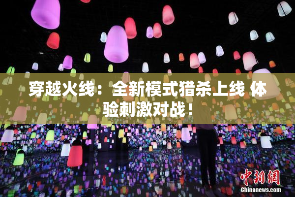 穿越火线：全新模式猎杀上线 体验刺激对战！