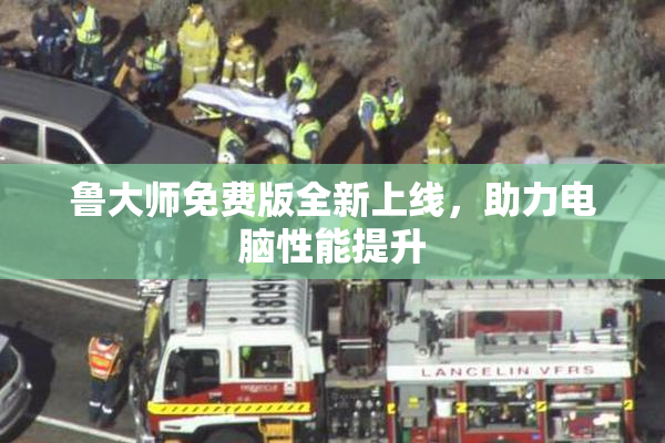 鲁大师免费版全新上线，助力电脑性能提升
