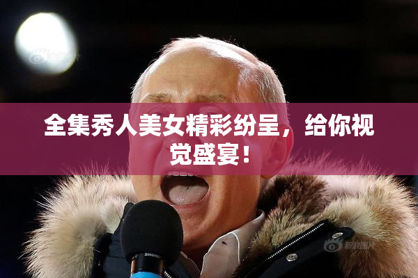 全集秀人美女精彩纷呈，给你视觉盛宴！