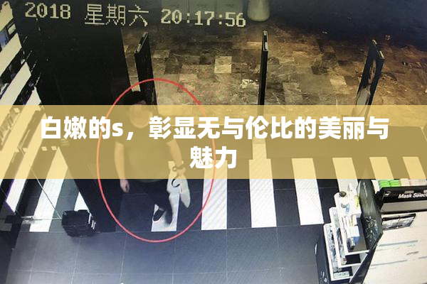 白嫩的s，彰显无与伦比的美丽与魅力