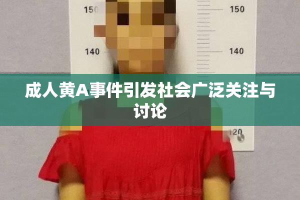成人黄A事件引发社会广泛关注与讨论