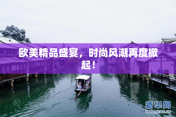 欧美精品盛宴，时尚风潮再度掀起！