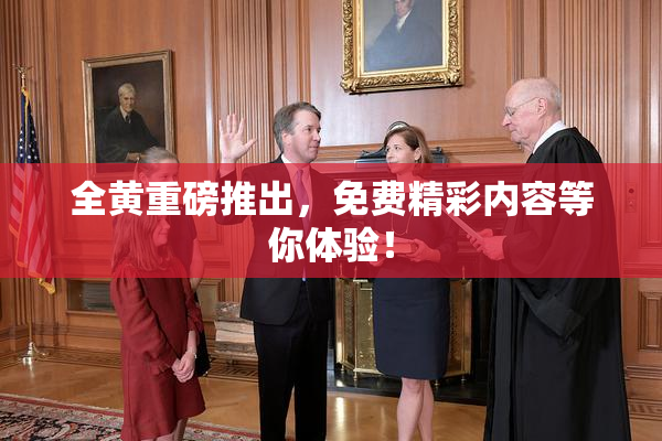 全黄重磅推出，免费精彩内容等你体验！