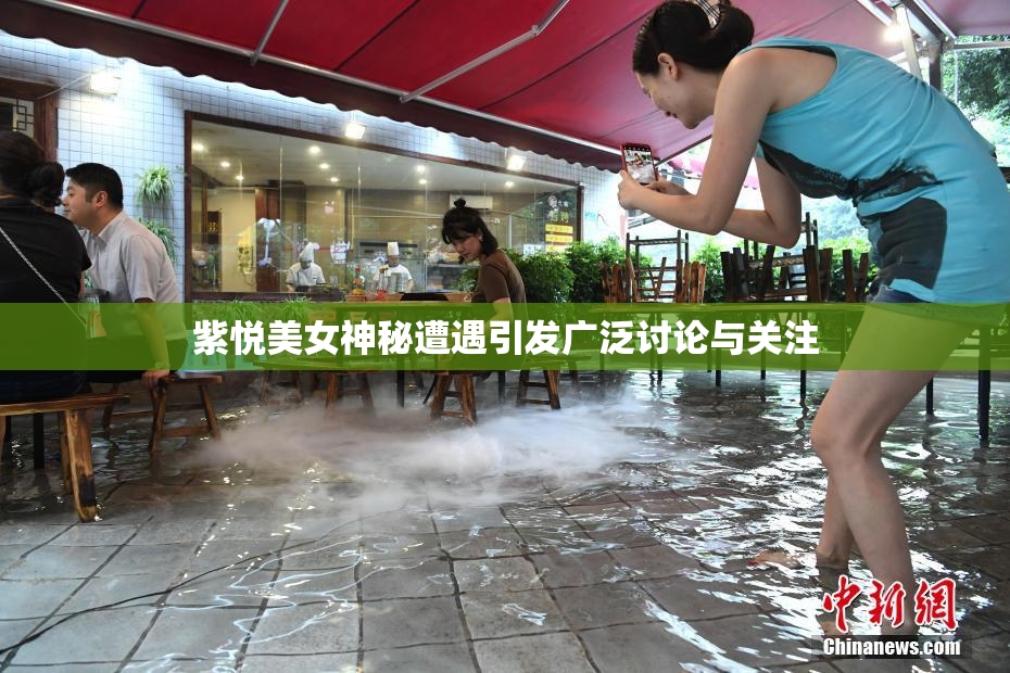 紫悦美女神秘遭遇引发广泛讨论与关注