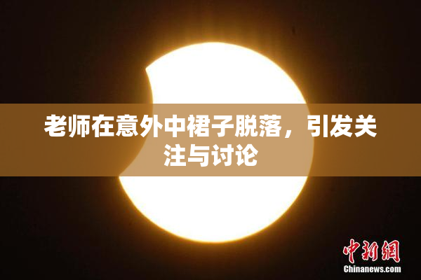 老师在意外中裙子脱落，引发关注与讨论