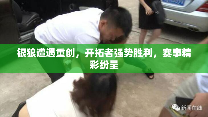 银狼遭遇重创，开拓者强势胜利，赛事精彩纷呈