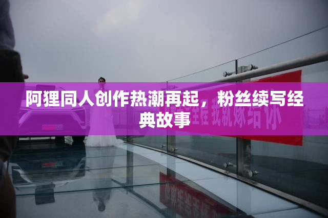 阿狸同人创作热潮再起，粉丝续写经典故事