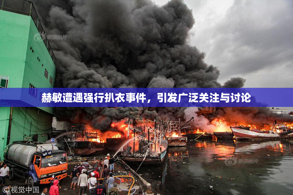 赫敏遭遇强行扒衣事件，引发广泛关注与讨论