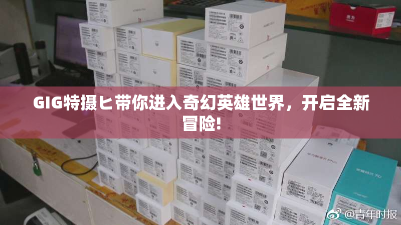 GIG特摄ヒ带你进入奇幻英雄世界，开启全新冒险!