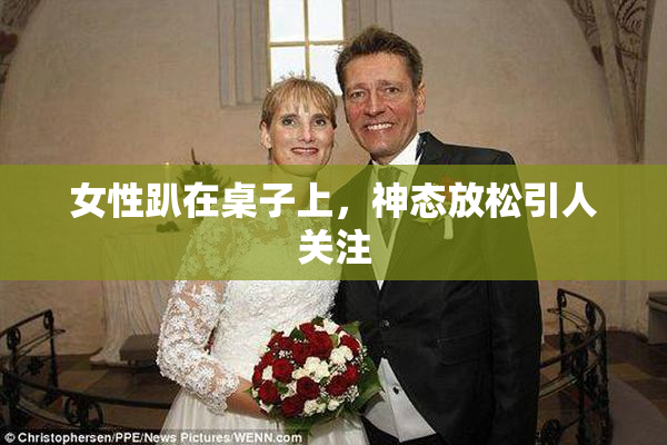 女性趴在桌子上，神态放松引人关注