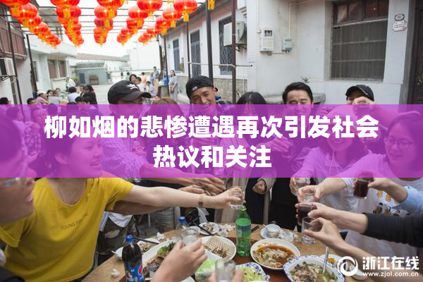 柳如烟的悲惨遭遇再次引发社会热议和关注