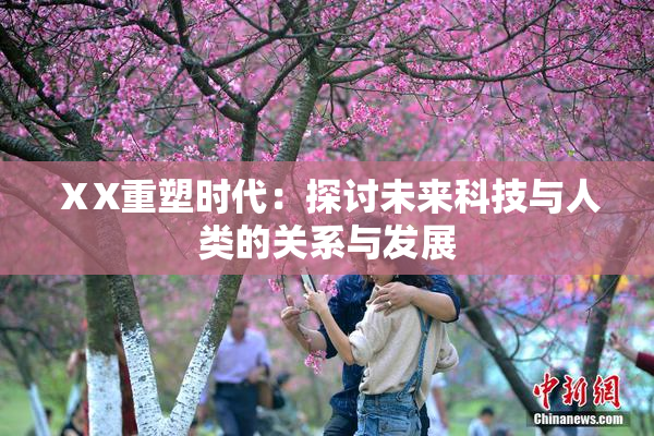 ⅩX重塑时代：探讨未来科技与人类的关系与发展