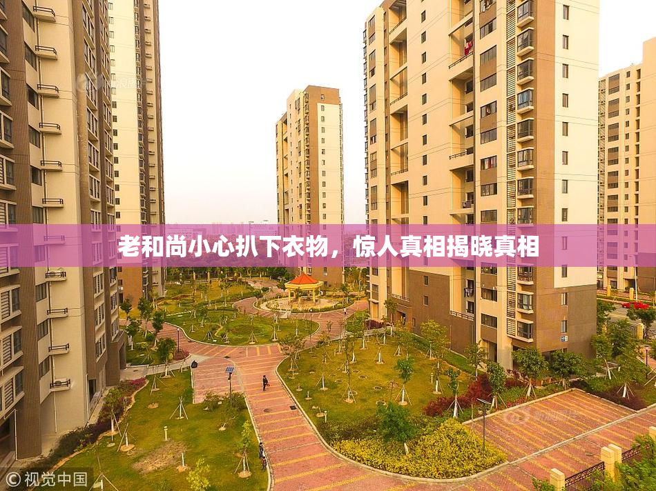 老和尚小心扒下衣物，惊人真相揭晓真相