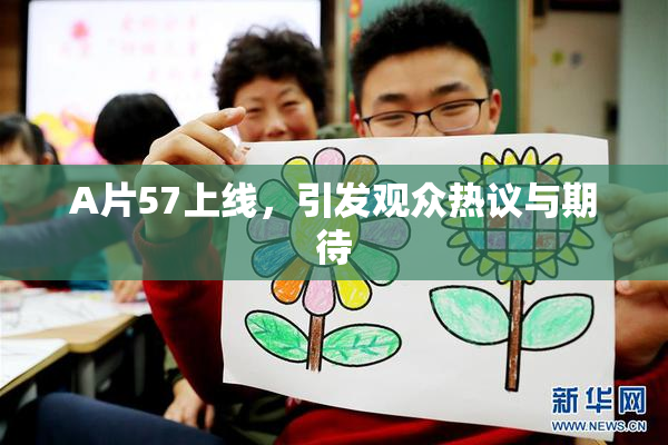 A片57上线，引发观众热议与期待